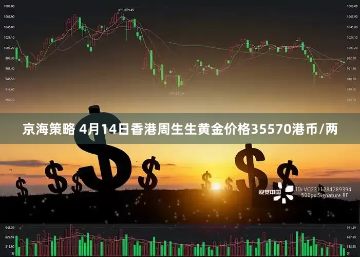 京海策略 4月14日香港周生生黄金价格35570港币/两