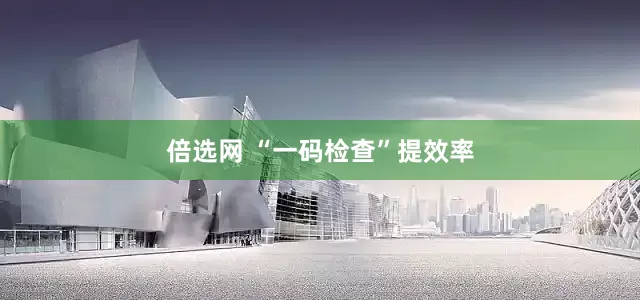 倍选网 “一码检查”提效率