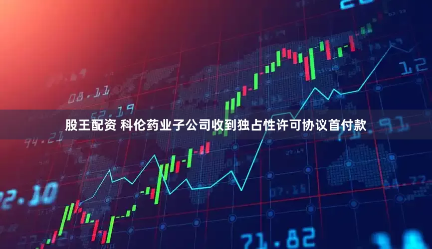 股王配资 科伦药业子公司收到独占性许可协议首付款