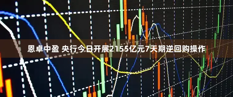 恩卓中盈 央行今日开展2155亿元7天期逆回购操作