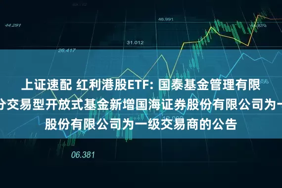 上证速配 红利港股ETF: 国泰基金管理有限公司关于旗下部分交易型开放式基金新增国海证券股份有限公司为一级交易商的公告