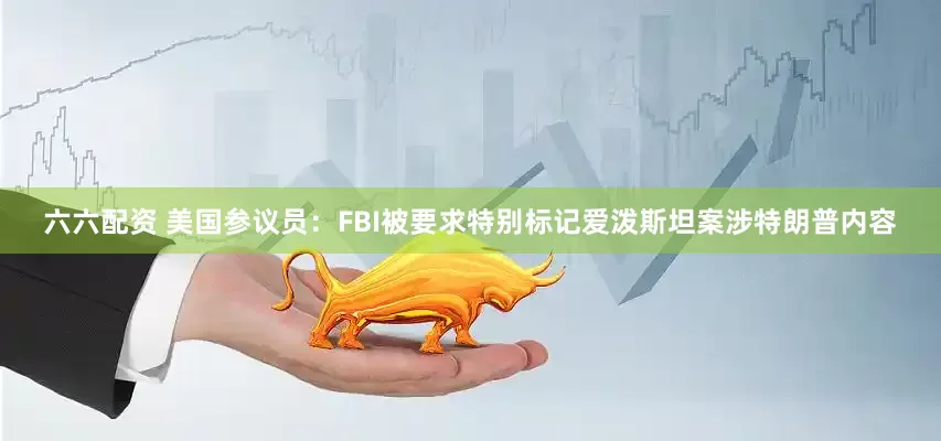 六六配资 美国参议员：FBI被要求特别标记爱泼斯坦案涉特朗普内容