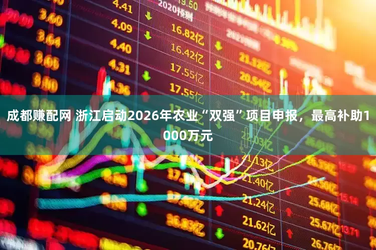 成都赚配网 浙江启动2026年农业“双强”项目申报，最高补助1000万元